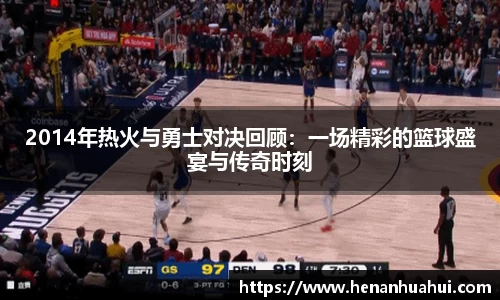 2014年热火与勇士对决回顾：一场精彩的篮球盛宴与传奇时刻