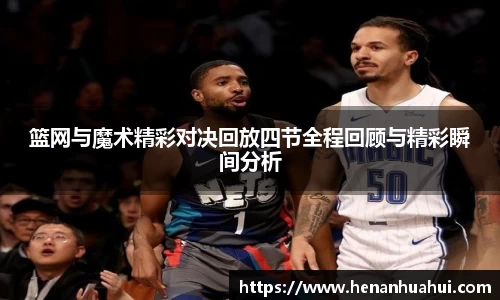 篮网与魔术精彩对决回放四节全程回顾与精彩瞬间分析