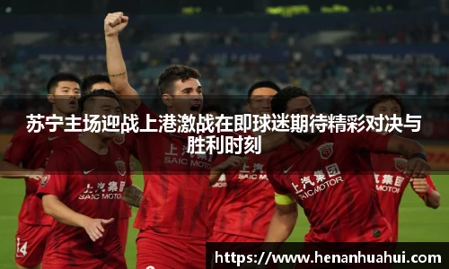 苏宁主场迎战上港激战在即球迷期待精彩对决与胜利时刻