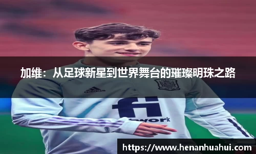加维：从足球新星到世界舞台的璀璨明珠之路