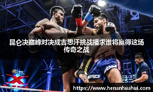 昆仑决巅峰对决成吉思汗挑战播求谁将赢得这场传奇之战