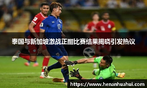 泰国与新加坡激战正酣比赛结果揭晓引发热议