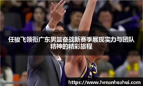 任骏飞领衔广东男篮奋战新赛季展现实力与团队精神的精彩旅程