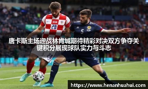 唐卡斯主场迎战林肯城期待精彩对决双方争夺关键积分展现球队实力与斗志