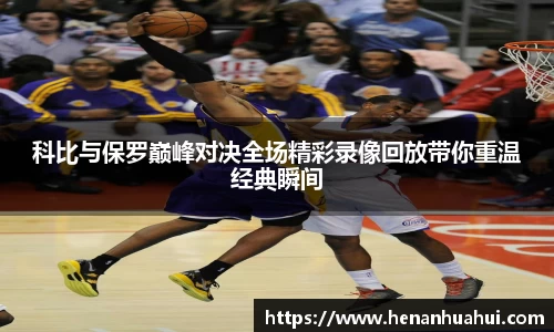 科比与保罗巅峰对决全场精彩录像回放带你重温经典瞬间
