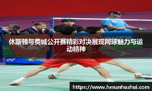 休斯顿与费城公开赛精彩对决展现网球魅力与运动精神