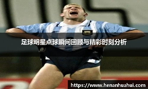足球明星点球瞬间回顾与精彩时刻分析