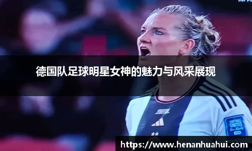 德国队足球明星女神的魅力与风采展现