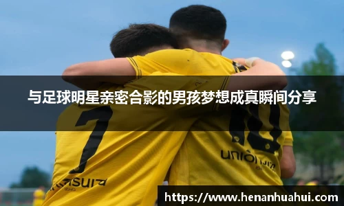 与足球明星亲密合影的男孩梦想成真瞬间分享