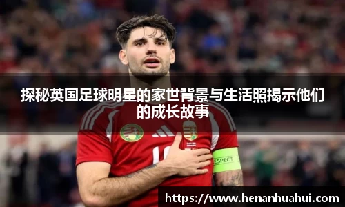 探秘英国足球明星的家世背景与生活照揭示他们的成长故事