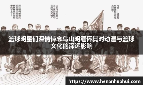 篮球明星们深情悼念鸟山明缅怀其对动漫与篮球文化的深远影响